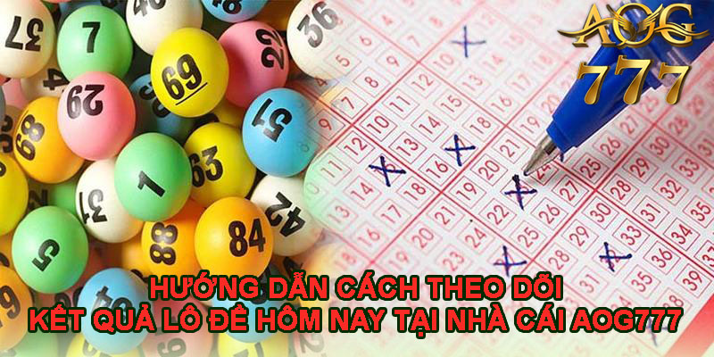 Hướng dẫn cách theo dõi kết quả lô đề hôm nay tại nhà cái AOG777