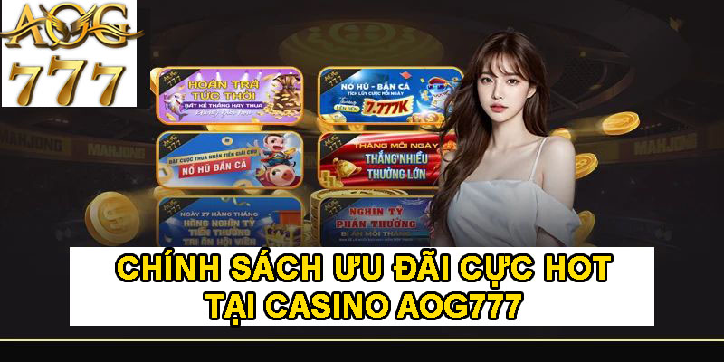 Chính sách ưu đãi cực hot tại Casino AOG777