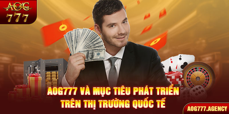 AOG777 và mục tiêu phát triển trên thị trường quốc tế