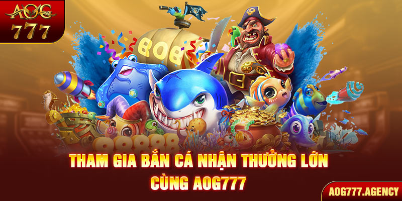 Tham gia bắn cá nhận thưởng lớn cùng AOG777