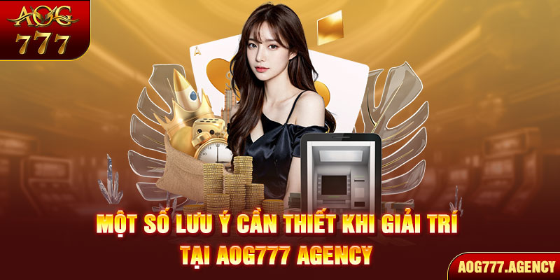 Một số lưu ý cần thiết khi giải trí tại AOG777 AGENCY